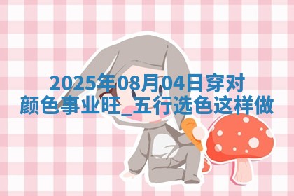 2025年08月04日穿对颜色事业旺，五行选色这样做