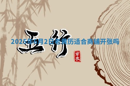 2025年6月2日老黄历适合商铺开张吗