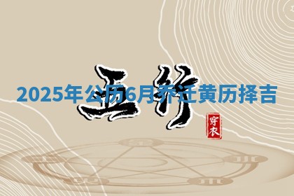 2025年公历6月乔迁黄历择吉