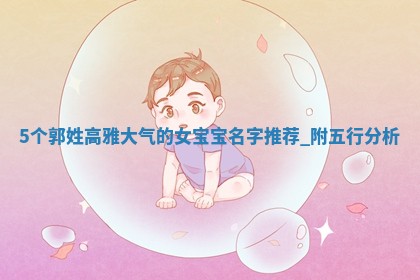5个郭姓高雅大气的女宝宝名字推荐，附五行分析
