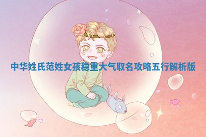 中华姓氏｜范姓女孩稳重大气取名攻略（五行解析版）