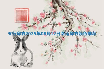 【五行穿衣】2025年08月12日幸运穿衣颜色推荐