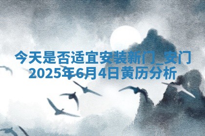 今天是否适宜安装新门,安门2025年6月4日黄历分析