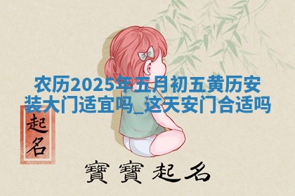 农历2025年五月初五黄历安装大门适宜吗,这天安门合适吗