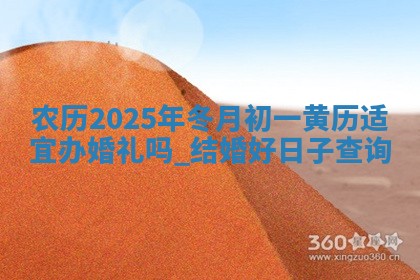农历2025年冬月初一黄历适宜办婚礼吗,结婚好日子查询