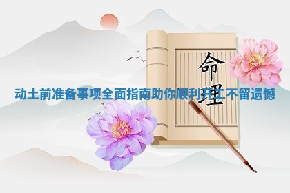 动土前准备事项全面指南助你顺利开工不留遗憾