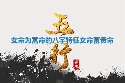 Ⓜ 女命为富命的八字特 ? 征 女命富贵命