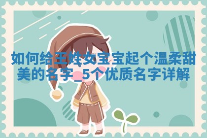 如何给王姓女宝宝起个温柔甜美的名字？5个优质名字详解