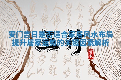 安门吉日是否适合家居风水布局提升居家运势的关键因素解析