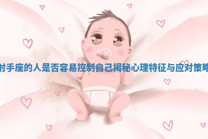 射手座的人是否容 ? 易控制自己 ❇ 揭秘心理特征与应对策略