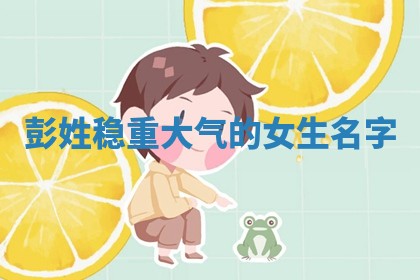 彭姓稳重大气的女生名字