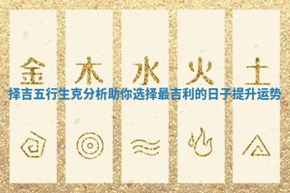 择吉五行生克分析助你选择最吉利的日子提升运势