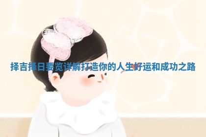 择吉择日要览详解打造你的人生好运和成功之路