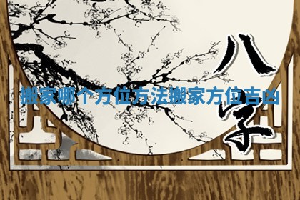 搬家哪个方位方法_搬家方位吉凶