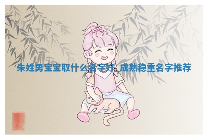 朱姓男宝宝取什么名字好？成熟稳重名字推荐