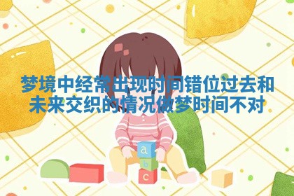梦境中经常出现时间错位过去和未来交织的情况 做梦时间不对