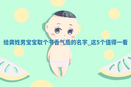 给龚姓男宝宝取个书香气质的名字，这5个值得一看