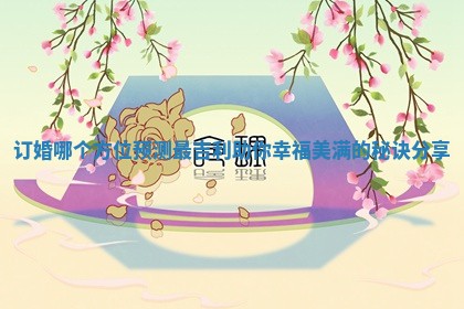订婚哪个方位预测最吉利助你幸福美满的秘诀分享