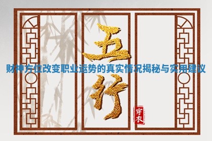 财神方位改变职业运势的真实情况揭秘与实用建议