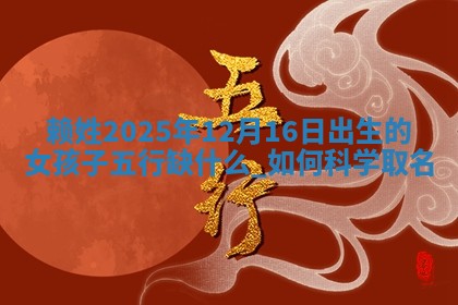 赖姓2025年12月16日出生的女孩子五行缺什么？如何科学取名