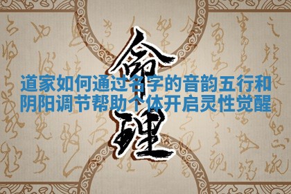 道家如何通过名字的音韵五行和阴阳调节帮助个体开启灵性觉醒_