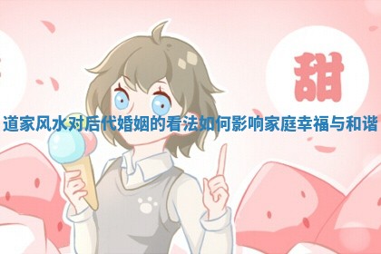 道家风水对后代婚姻的看法如何影响家庭幸福与和谐