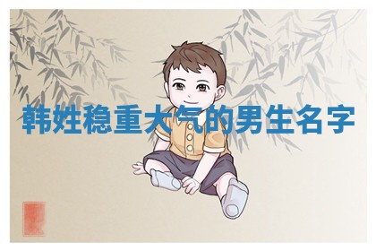 韩姓稳重大气的男生名字