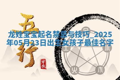 龙姓宝宝起名禁忌与技巧：2025年05月23日出生女孩子最佳名字
